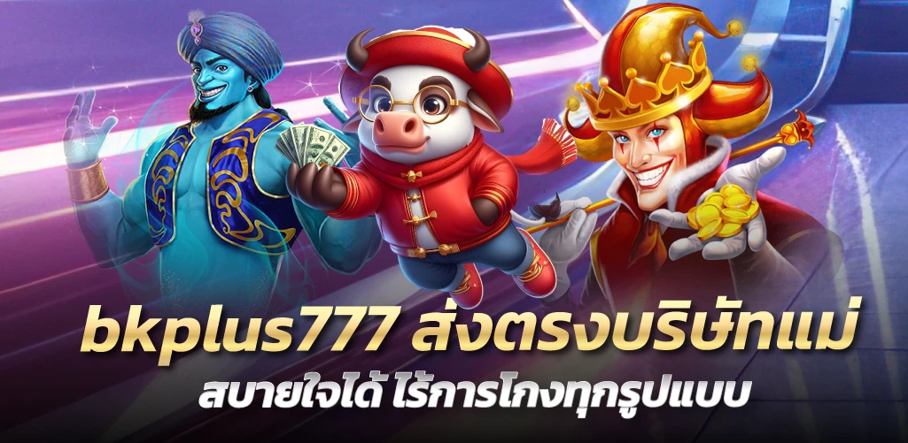 bkplus777 ส่งตรงบริษัทแม่ สบายใจได้ ไร้การโกงทุกรูปแบบ